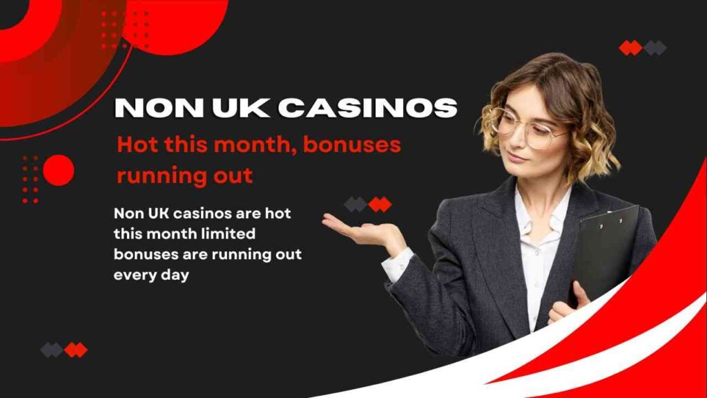 Non UK casinos are hot this month limited bonuses are running out every day